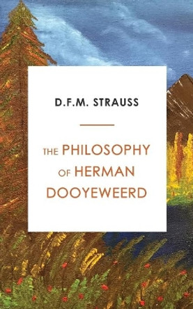 The Philosophy of Herman Dooyeweerd by D F M Strauss 9780888152800