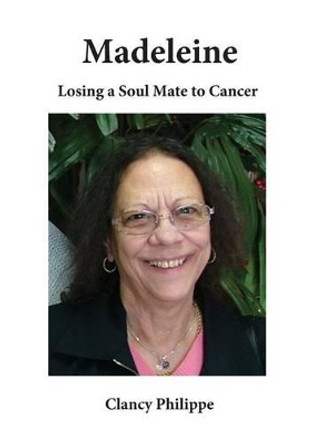 Madeleine - Losing a Soul Mate to Cancer by Clancy J Philippe 9780994199607