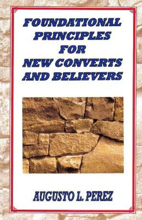 Foundational Principles for New Converts and Believers by Augusto L Perez 9780967847313