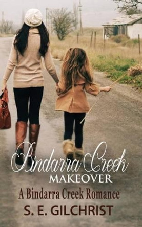 Bindarra Creek Makeover: A Bindarra Creek Romance by S E Gilchrist 9780992526641