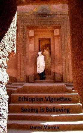 Ethiopian Vignettes: Seeing is Believing by James Murren 9780997004250