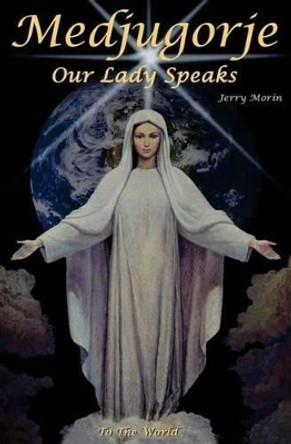 Medjugorje Our Lady Speaks To The World by Jerry Morin 9780966328028