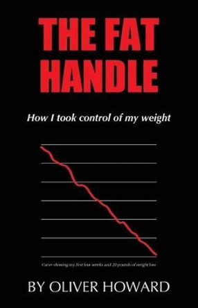 The Fat Handle: How I took control of my weight by Oliver Howard 9780993015533