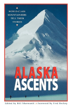 Alaska Ascents: World-Class Mountaineers Tell Thei by Bill Sherwonit 9780882404790