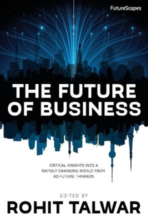 The Future of Business: Critical Insights Into a Rapidly Changing World From 60 Future Thinkers by Rohit Talwar 9780993295805