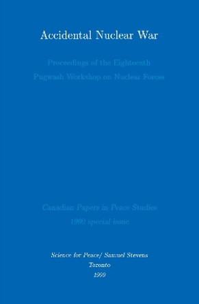 Accidental Nuclear War: Proceedings of the Eighteenth Pugwash Workshop on Nuclear Forces by Derek Paul 9780888666345