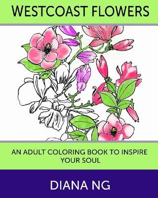 Westcoast Flowers: An Adult Coloring Book to Inspire Your Soul by Diana Ng 9780993937958