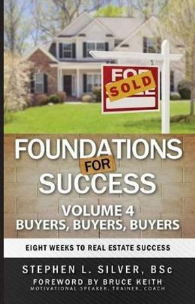 Foundations for Success - Buyers, Buyers, Buyers: Eight Weeks to Real Estate Success by Stephen Silver Bsc 9780993940156