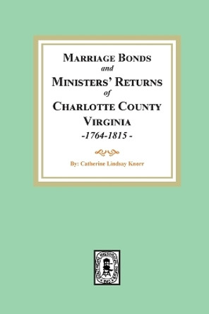 Marriage Bonds and Ministers' Returns of Charlotte County, Virginia, 1764-1815 by Knorr 9780893082628