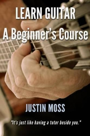 Learn Guitar: A Beginner's Course by Justin Moss 9780994127709