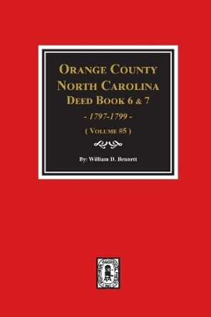 Orange County, North Carolina Deed Books 6 and 7, 1797-1799. (Volume #5) by William D Bennett 9780893089610