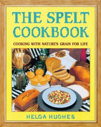 The Spelt Cookbook: Cooking with Nature's Grain for Life by Helga Hughes 9780895296962