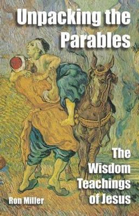 Unpacking The Parables: The Wisdom Teachings of Jesus by Ron Miller 9780983542179