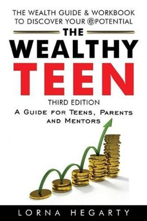 The Wealthy Teen: A Guide for Teens, Parents and Mentors by Lorna Hegarty 9780969893684