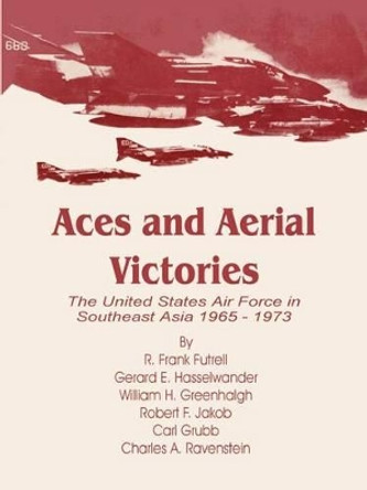 Aces and Aerial Victories: The United States Air Force in Southeast Asia 1965 - 1973 by R Frank Futrell 9780898758849