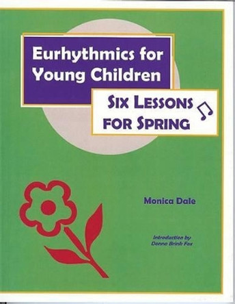 Eurhythmics for Young Children: Six Lessons for Spring by Monica Dale 9780970141620