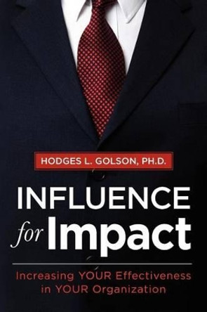 Influence for Impact: Increasing Your Effectiveness in Your Organization by Hodges L Golson Ph D 9780983597407