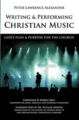 Writing and Performing Christian Music: God's Plan & Purpose for the Church by Peter Lawrence Alexander 9780939067770