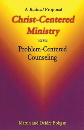 Christ-Centered Ministry versus Problem-Centered Counseling: A Radical Proposal by Deidre Bobgan 9780941717199