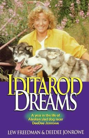 Iditarod Dreams: A Year in the Life of Alaskan Sled Dog Racer Deedee Jonrowe by Lewis Freedman 9780945397298