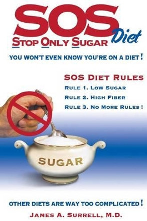 SOS (Stop Only Sugar) Diet: You Won't Even Know You're On A Diet! by James A Surrell M D 9780982560181