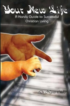 Your New Life: A Handy Guide to Successful Christian Living by Elewechi Ngozi Modupe Okike 9780955936104