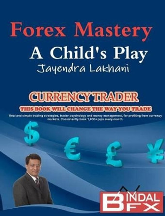 Forex Mastery: A Child's Play by Jayendra Lakhani 9780956823601