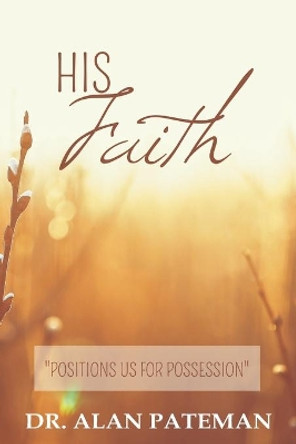 His Faith, Positions Us For Possession by Alan Pateman 9780957065406