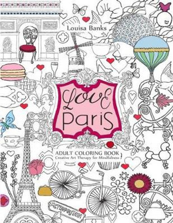 Love Paris Adult Coloring Book: Creative Art Therapy for Mindfulness by Louisa Banks 9780957487833