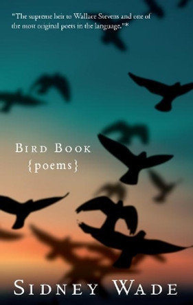Bird Book: Poems by Sidney Wade 9780997652338