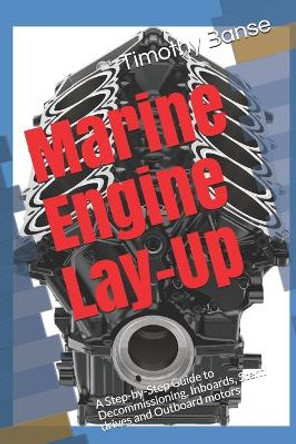 Marine Engine Lay-Up: A Step-by-Step Guide to Decommissioning, Inboards, Stern drives and Outboard motors by Timothy P Banse 9780934523370