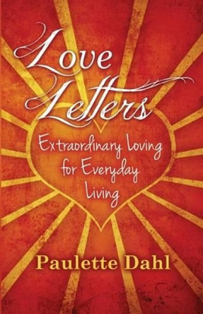 Love Letters: Extraordinary Loving for Everyday Living by Paulette R Dahl 9780994843708