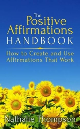 The Positive Affirmations Handbook: How to Create and Use Affirmations That Work by Nathalie Thompson 9780994884473