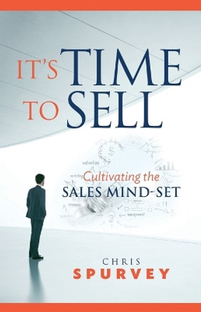 It's Time to Sell: Cultivating the Sales Mind-Set by Chris Spurvey 9780994884909