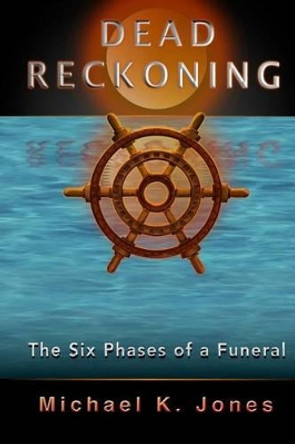 Dead Reckoning: The Six Phases of a Funeral by Michael K Jones 9780994908803