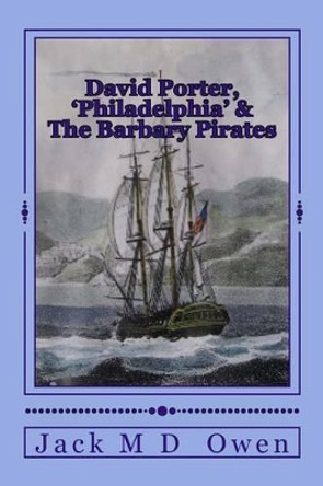 David Porter, Philadelphia & The Barbary Pirates: Lieutenant Porter on the Shores of Tripoli by Jack M D Owen 9780938673149