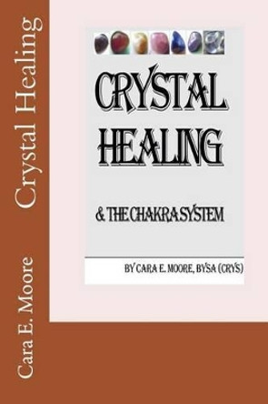 Crystal Healing & The Chakra System by Cara E Moore 9780955539435
