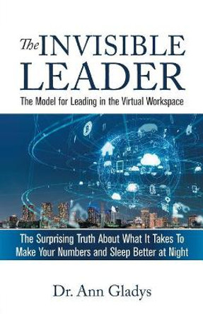 The Invisible Leader: The Model for Leading in the Virtual Workspace by Ann Gladys 9780960055500