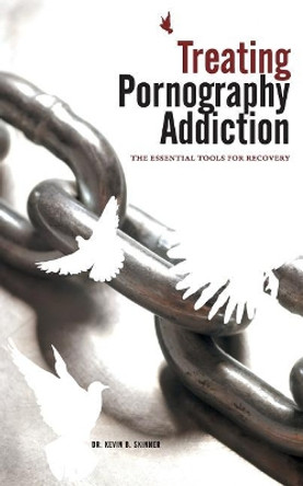 Treating Pornography Addiction: The Essential Tools for Recovery by Kevin B Skinner 9780977220809