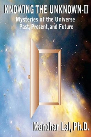 Knowing the Unknown - II: Mysteries of The Universe Past, Present, and Future by Manohar Lal Ph D 9780982680919