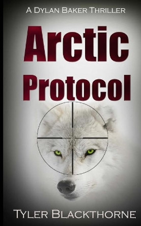 Arctic Protocol: A Dylan Baker Thriller by Tyler Blackthorne 9780977260874
