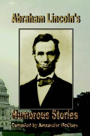 Abraham Lincoln's Humorous Stories by Alexander McClure 9780977340095