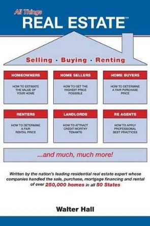 All Things Real Estate: Selling, Buying, Renting by Walter Hall 9780977802364