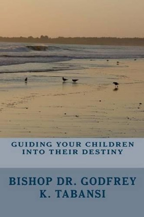 Guiding Your Children Into Their Destiny by Godfrey K Tabansi Dr 9780977861019