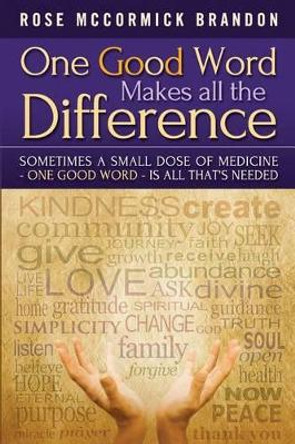 One Good Word Makes all the Difference: Sometimes a small dose of medicine - one good word - is all that's needed by Rose McCormick Brandon 9780978062248