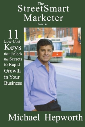 The StreetSmart Marketer: 11 Low-Cost Keys that Unlock the Secrets to Rapid Growth in Your Business by Michael Hepworth 9780978107048