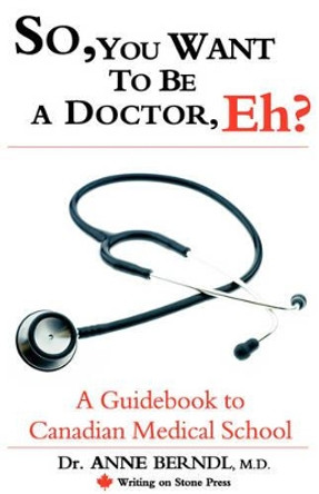 So, You Want to be a Doctor, Eh? A Guidebook to Canadian Medical School by M.D. Dr. Anne Berndl 9780978130909