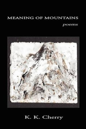 Meaning of Mountains: poems by K K Cherry 9780982730348