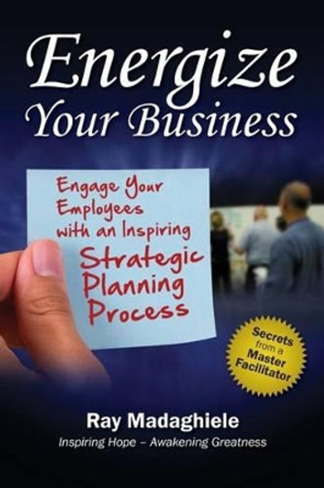 Energize Your Business: Engage Your Employees with an Inspiring Strategic Planning Process by Ray Madaghiele 9780978709730