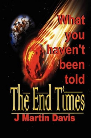 The End Times What You Haven't Been Told by J Martin Davis 9780971291683